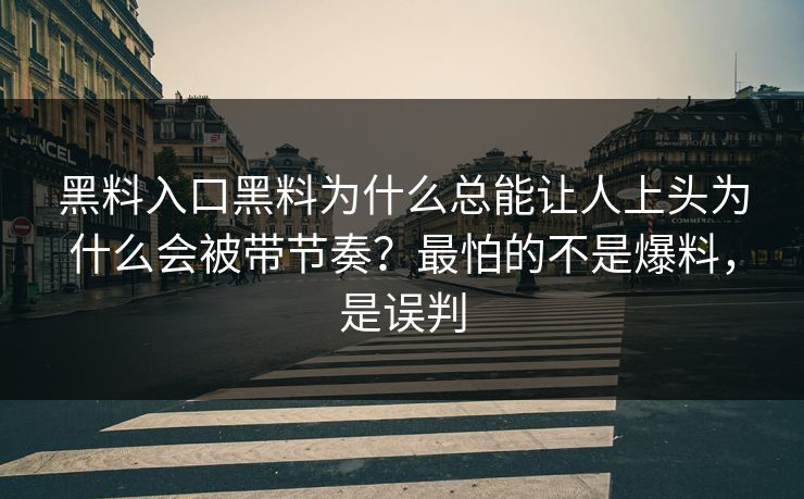 黑料入口黑料为什么总能让人上头为什么会被带节奏？最怕的不是爆料，是误判