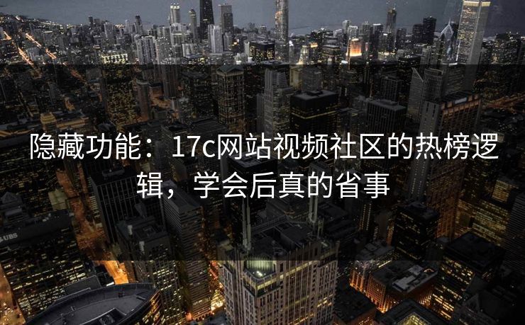 隐藏功能：17c网站视频社区的热榜逻辑，学会后真的省事