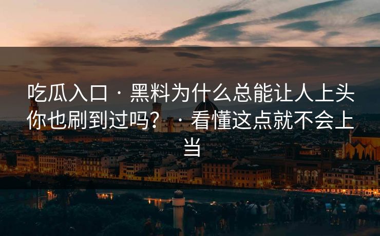 吃瓜入口 · 黑料为什么总能让人上头你也刷到过吗？ · 看懂这点就不会上当