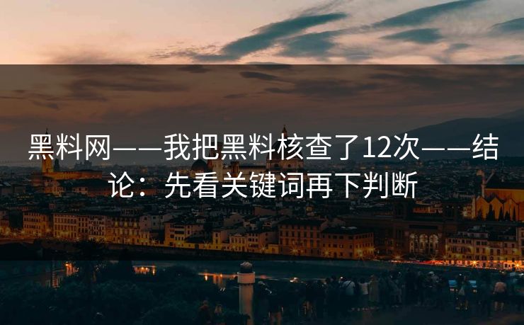 黑料网——我把黑料核查了12次——结论：先看关键词再下判断