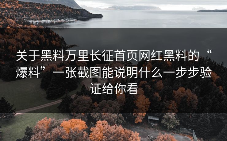 关于黑料万里长征首页网红黑料的“爆料”一张截图能说明什么一步步验证给你看