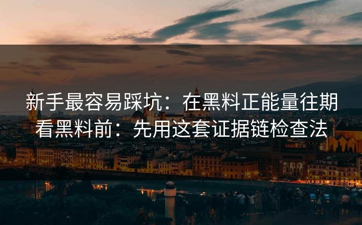 新手最容易踩坑：在黑料正能量往期看黑料前：先用这套证据链检查法