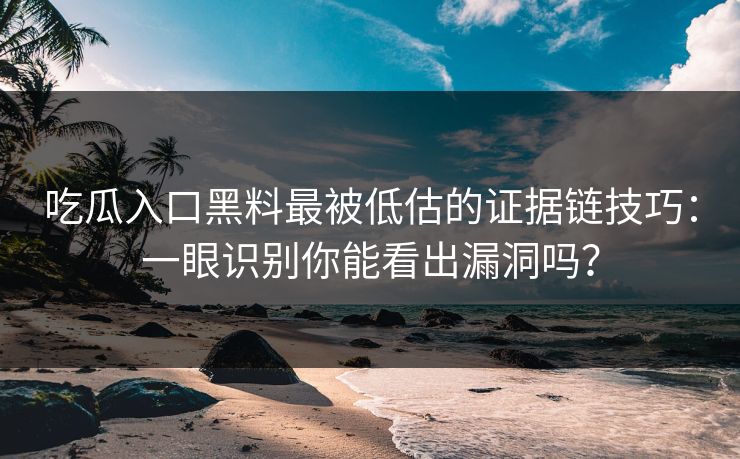 吃瓜入口黑料最被低估的证据链技巧：一眼识别你能看出漏洞吗？