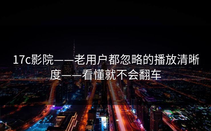 17c影院——老用户都忽略的播放清晰度——看懂就不会翻车