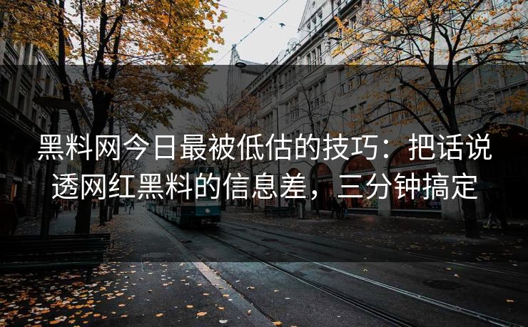 黑料网今日最被低估的技巧：把话说透网红黑料的信息差，三分钟搞定